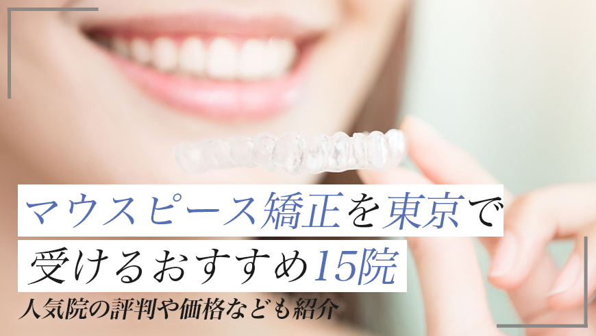 マウスピース矯正を東京で受けるなら？おすすめ15選と人気医院の評判・価格も紹介