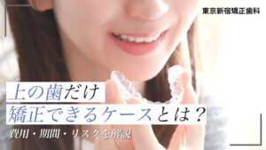 上の歯だけ矯正したい！できるケースと費用・期間・リスクを徹底解説