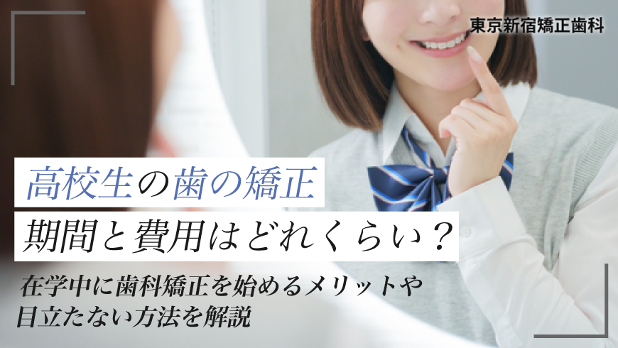 高校生の歯の矯正、期間と費用はどれくらい？在学中に歯科矯正を始めるメリットや目立たない方法を解説